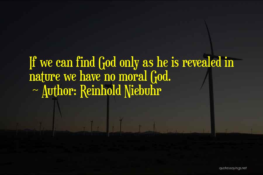 Reinhold Niebuhr Quotes: If We Can Find God Only As He Is Revealed In Nature We Have No Moral God.