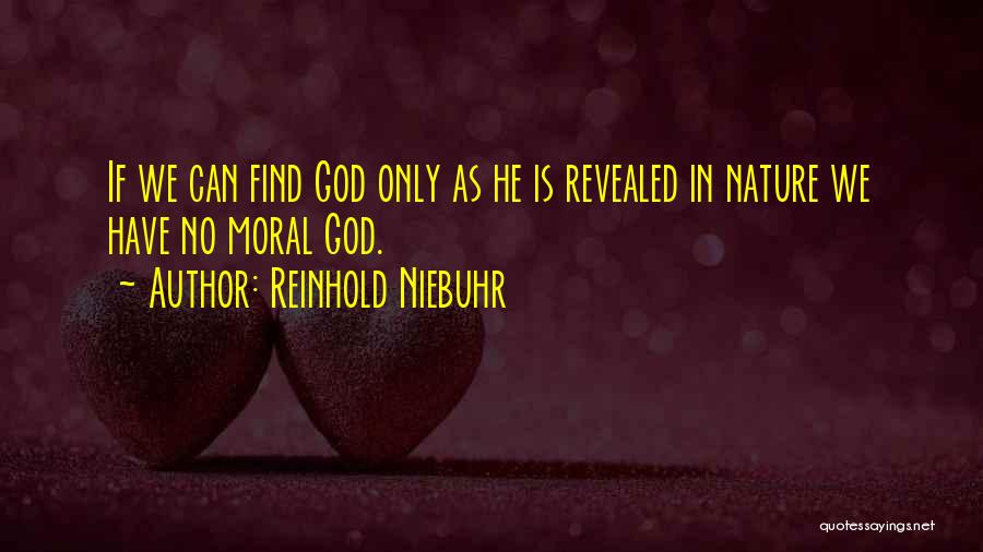 Reinhold Niebuhr Quotes: If We Can Find God Only As He Is Revealed In Nature We Have No Moral God.