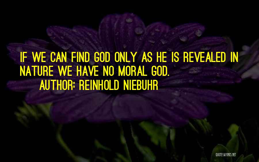 Reinhold Niebuhr Quotes: If We Can Find God Only As He Is Revealed In Nature We Have No Moral God.