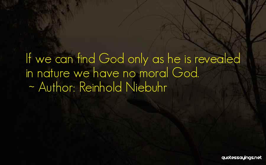 Reinhold Niebuhr Quotes: If We Can Find God Only As He Is Revealed In Nature We Have No Moral God.