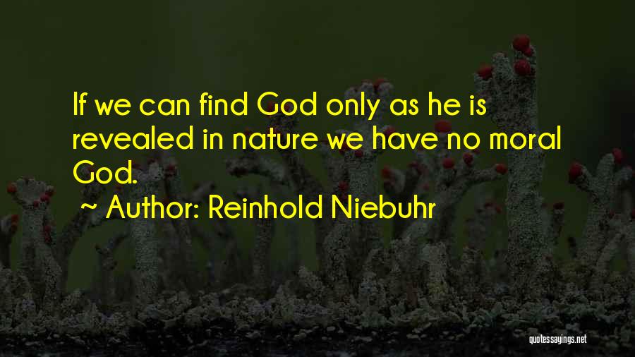 Reinhold Niebuhr Quotes: If We Can Find God Only As He Is Revealed In Nature We Have No Moral God.