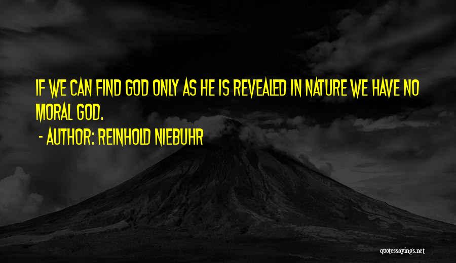 Reinhold Niebuhr Quotes: If We Can Find God Only As He Is Revealed In Nature We Have No Moral God.