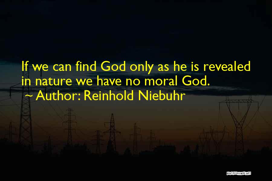 Reinhold Niebuhr Quotes: If We Can Find God Only As He Is Revealed In Nature We Have No Moral God.