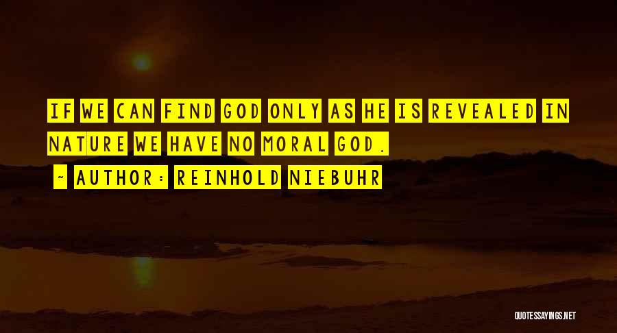Reinhold Niebuhr Quotes: If We Can Find God Only As He Is Revealed In Nature We Have No Moral God.