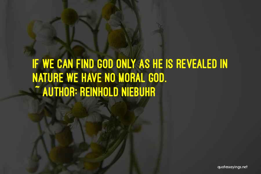 Reinhold Niebuhr Quotes: If We Can Find God Only As He Is Revealed In Nature We Have No Moral God.