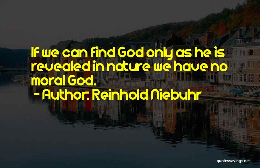 Reinhold Niebuhr Quotes: If We Can Find God Only As He Is Revealed In Nature We Have No Moral God.