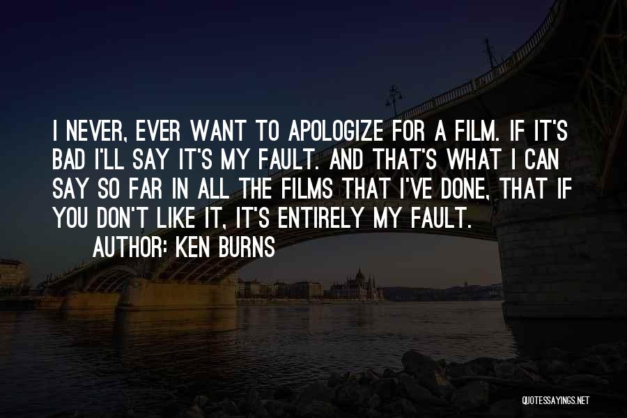Ken Burns Quotes: I Never, Ever Want To Apologize For A Film. If It's Bad I'll Say It's My Fault. And That's What