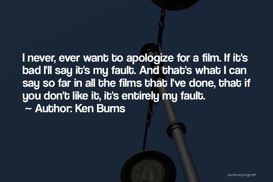Ken Burns Quotes: I Never, Ever Want To Apologize For A Film. If It's Bad I'll Say It's My Fault. And That's What