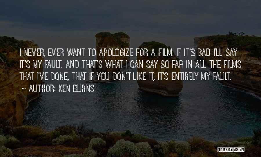 Ken Burns Quotes: I Never, Ever Want To Apologize For A Film. If It's Bad I'll Say It's My Fault. And That's What