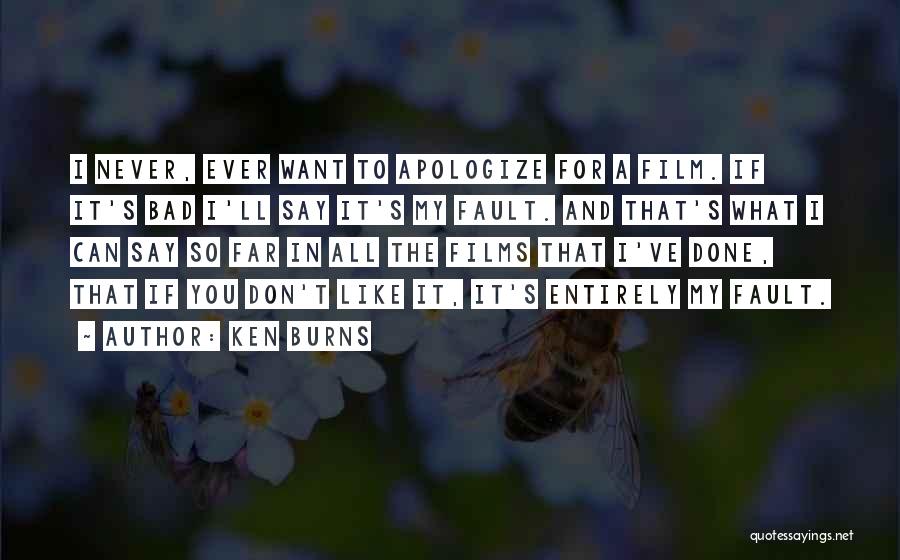Ken Burns Quotes: I Never, Ever Want To Apologize For A Film. If It's Bad I'll Say It's My Fault. And That's What