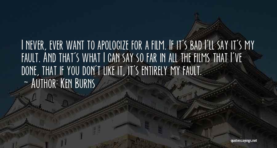 Ken Burns Quotes: I Never, Ever Want To Apologize For A Film. If It's Bad I'll Say It's My Fault. And That's What