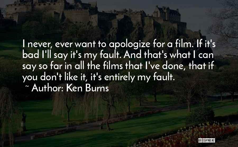 Ken Burns Quotes: I Never, Ever Want To Apologize For A Film. If It's Bad I'll Say It's My Fault. And That's What