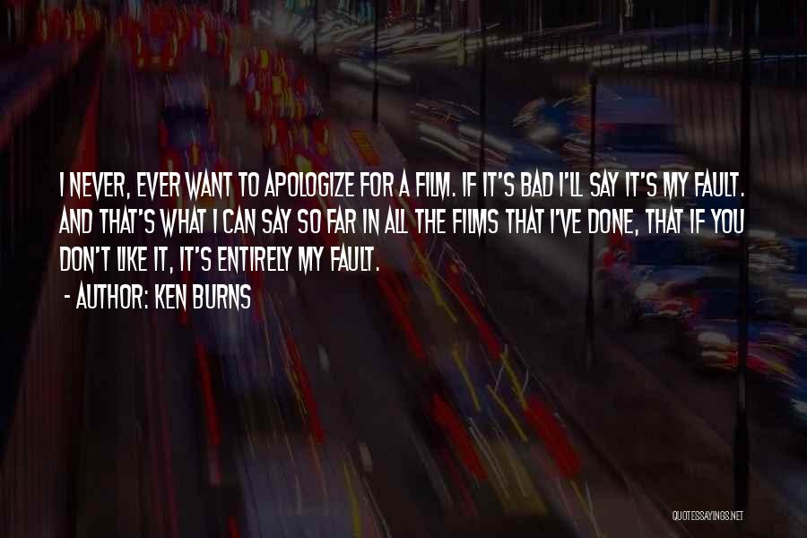 Ken Burns Quotes: I Never, Ever Want To Apologize For A Film. If It's Bad I'll Say It's My Fault. And That's What