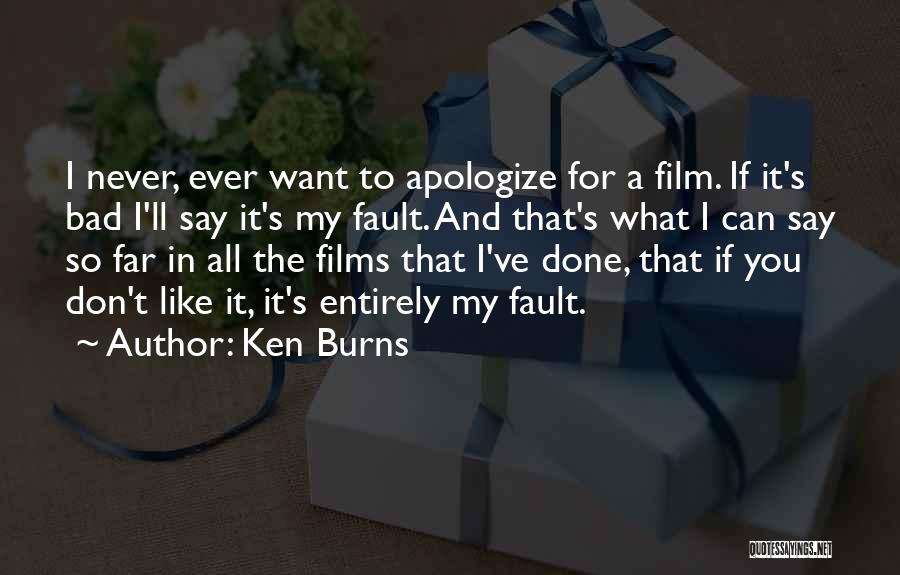 Ken Burns Quotes: I Never, Ever Want To Apologize For A Film. If It's Bad I'll Say It's My Fault. And That's What