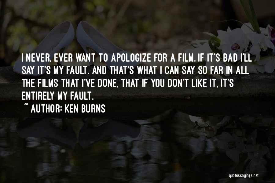 Ken Burns Quotes: I Never, Ever Want To Apologize For A Film. If It's Bad I'll Say It's My Fault. And That's What