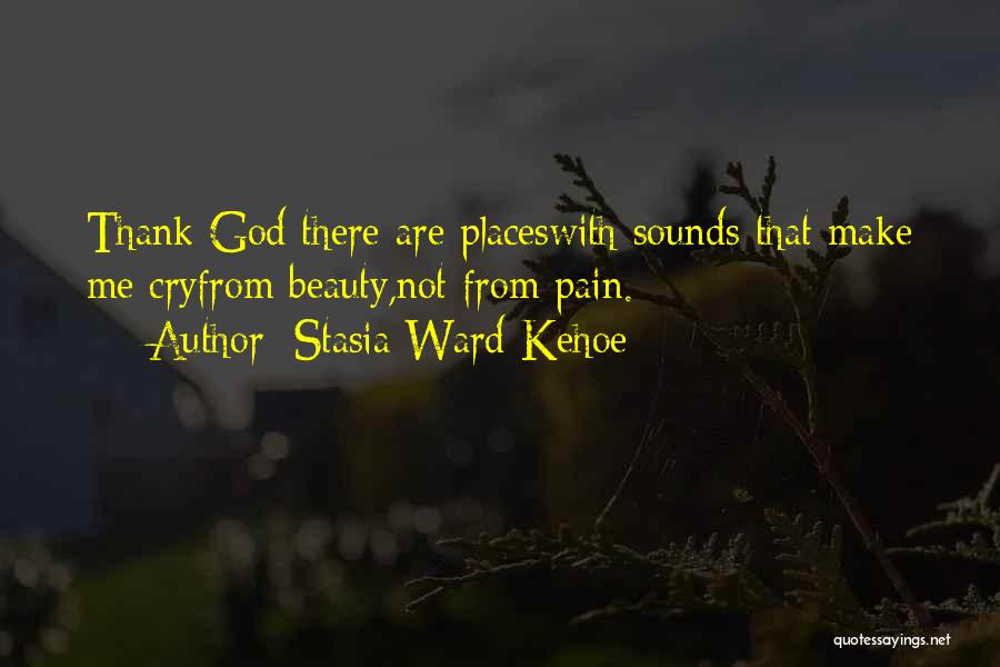 Stasia Ward Kehoe Quotes: Thank God There Are Placeswith Sounds That Make Me Cryfrom Beauty,not From Pain.