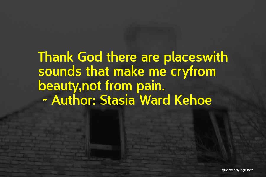 Stasia Ward Kehoe Quotes: Thank God There Are Placeswith Sounds That Make Me Cryfrom Beauty,not From Pain.