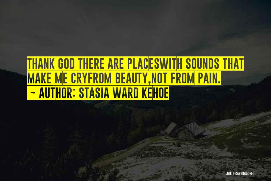 Stasia Ward Kehoe Quotes: Thank God There Are Placeswith Sounds That Make Me Cryfrom Beauty,not From Pain.