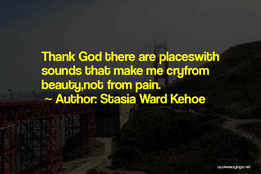 Stasia Ward Kehoe Quotes: Thank God There Are Placeswith Sounds That Make Me Cryfrom Beauty,not From Pain.