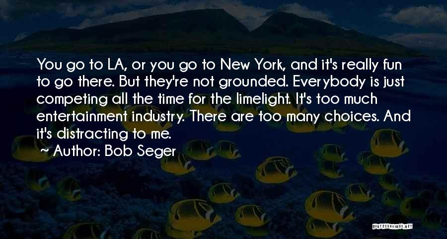 Bob Seger Quotes: You Go To La, Or You Go To New York, And It's Really Fun To Go There. But They're Not