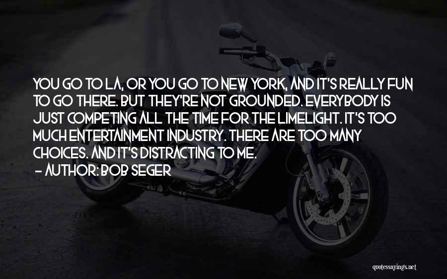 Bob Seger Quotes: You Go To La, Or You Go To New York, And It's Really Fun To Go There. But They're Not