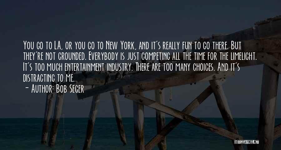 Bob Seger Quotes: You Go To La, Or You Go To New York, And It's Really Fun To Go There. But They're Not