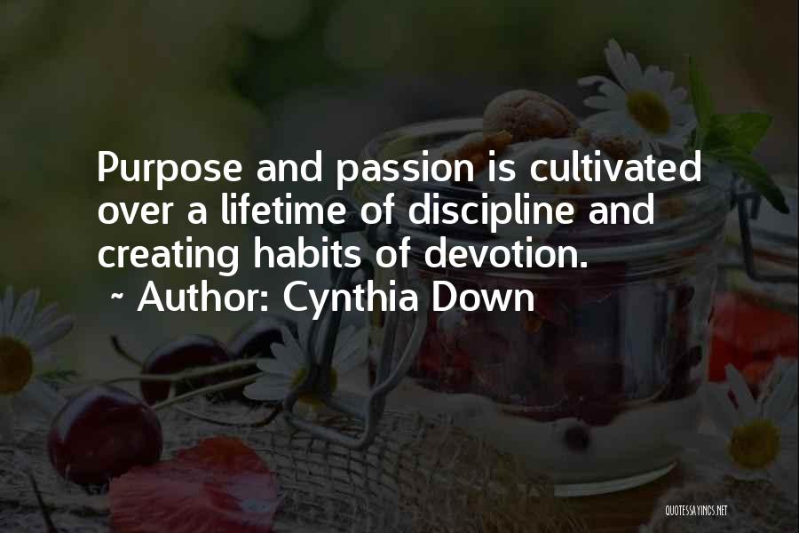 Cynthia Down Quotes: Purpose And Passion Is Cultivated Over A Lifetime Of Discipline And Creating Habits Of Devotion.