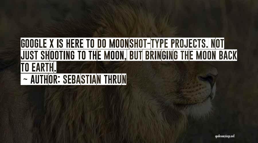 Sebastian Thrun Quotes: Google X Is Here To Do Moonshot-type Projects. Not Just Shooting To The Moon, But Bringing The Moon Back To