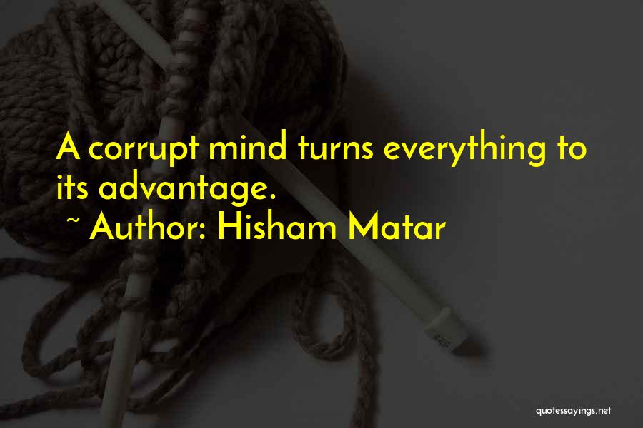 Hisham Matar Quotes: A Corrupt Mind Turns Everything To Its Advantage.