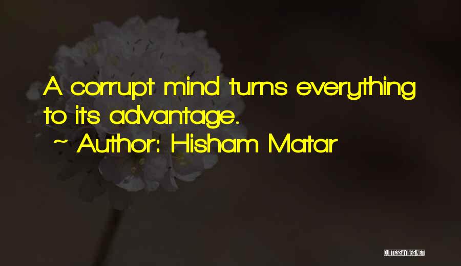 Hisham Matar Quotes: A Corrupt Mind Turns Everything To Its Advantage.