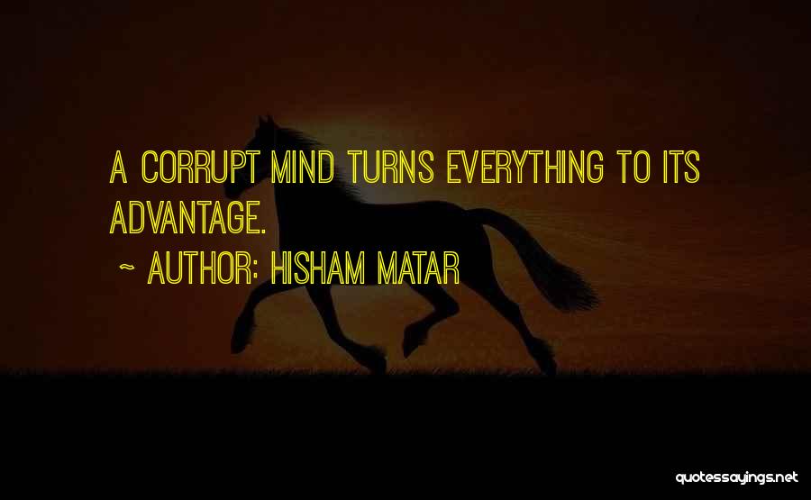 Hisham Matar Quotes: A Corrupt Mind Turns Everything To Its Advantage.