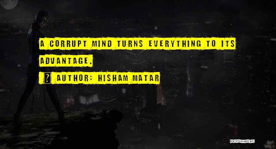 Hisham Matar Quotes: A Corrupt Mind Turns Everything To Its Advantage.