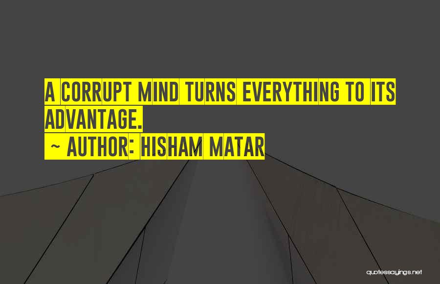 Hisham Matar Quotes: A Corrupt Mind Turns Everything To Its Advantage.