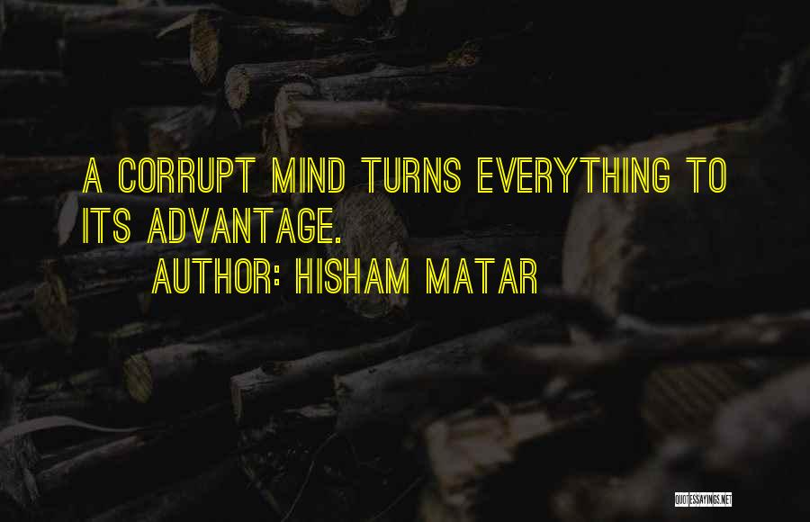 Hisham Matar Quotes: A Corrupt Mind Turns Everything To Its Advantage.