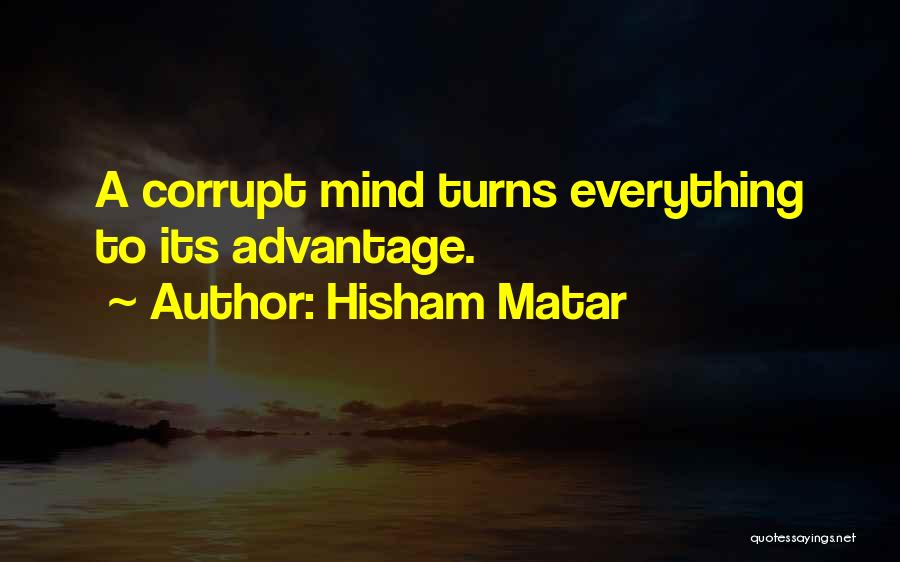 Hisham Matar Quotes: A Corrupt Mind Turns Everything To Its Advantage.