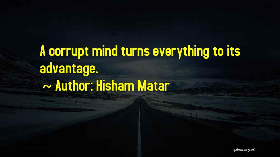 Hisham Matar Quotes: A Corrupt Mind Turns Everything To Its Advantage.