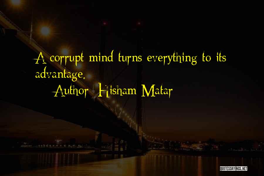 Hisham Matar Quotes: A Corrupt Mind Turns Everything To Its Advantage.