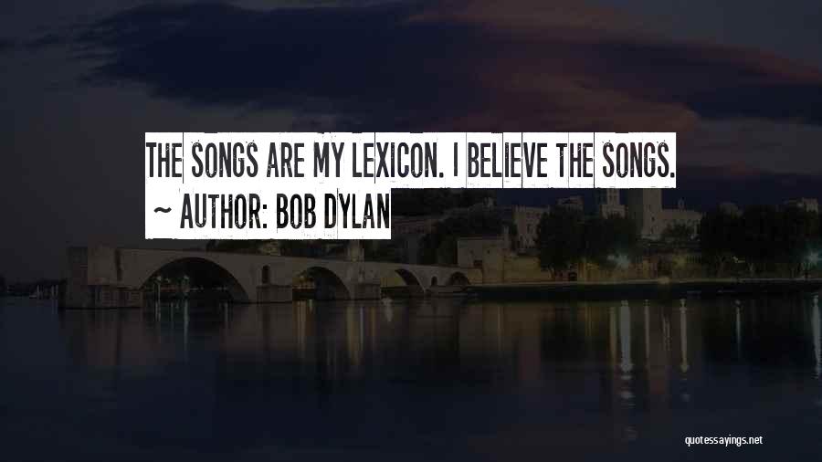 Bob Dylan Quotes: The Songs Are My Lexicon. I Believe The Songs.