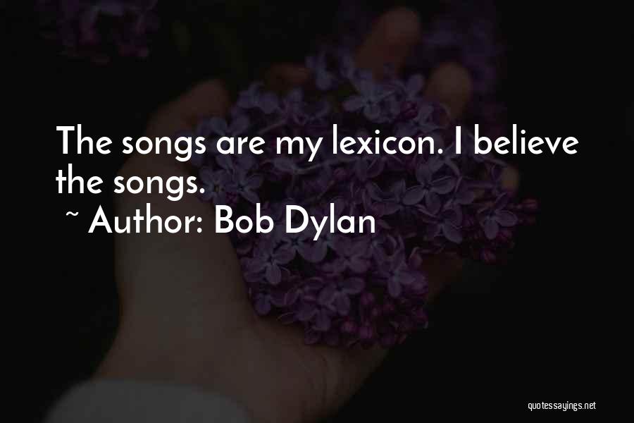 Bob Dylan Quotes: The Songs Are My Lexicon. I Believe The Songs.