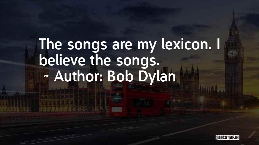 Bob Dylan Quotes: The Songs Are My Lexicon. I Believe The Songs.