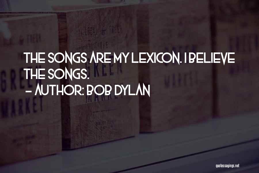 Bob Dylan Quotes: The Songs Are My Lexicon. I Believe The Songs.