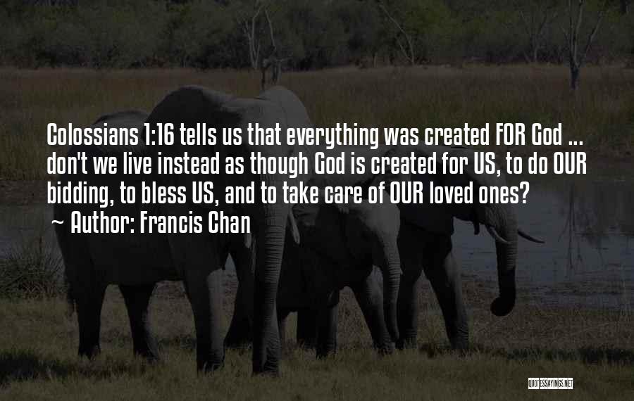 Francis Chan Quotes: Colossians 1:16 Tells Us That Everything Was Created For God ... Don't We Live Instead As Though God Is Created