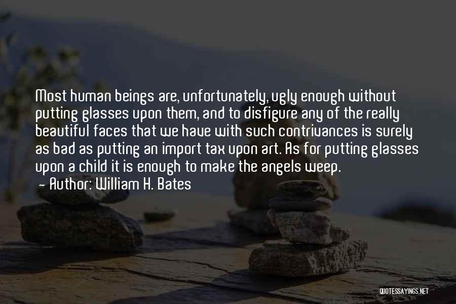 William H. Bates Quotes: Most Human Beings Are, Unfortunately, Ugly Enough Without Putting Glasses Upon Them, And To Disfigure Any Of The Really Beautiful