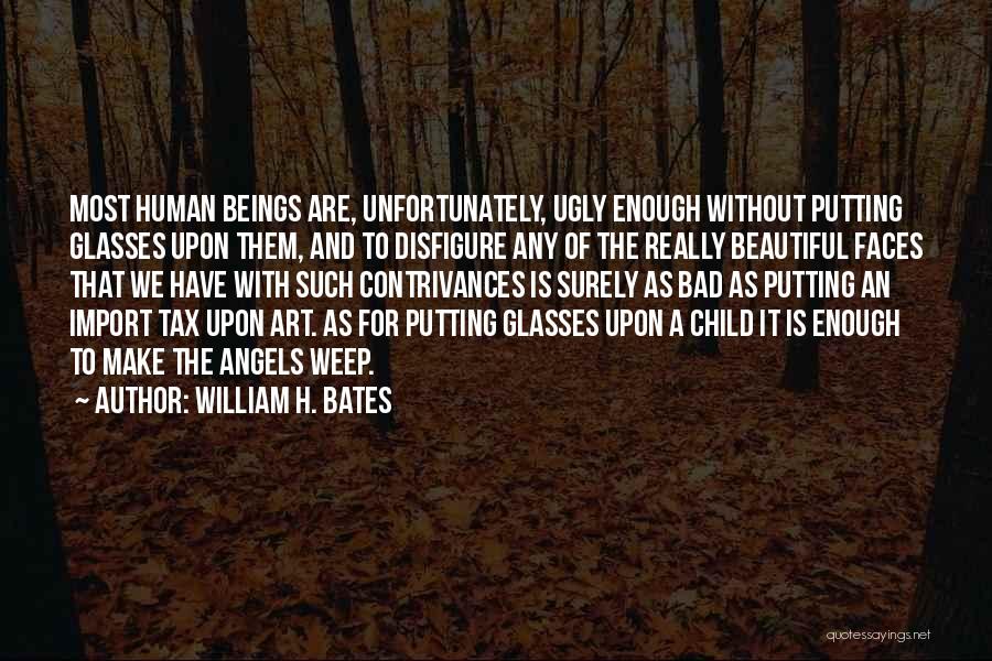 William H. Bates Quotes: Most Human Beings Are, Unfortunately, Ugly Enough Without Putting Glasses Upon Them, And To Disfigure Any Of The Really Beautiful