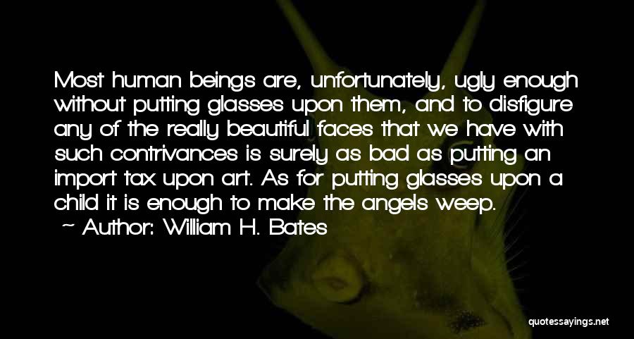 William H. Bates Quotes: Most Human Beings Are, Unfortunately, Ugly Enough Without Putting Glasses Upon Them, And To Disfigure Any Of The Really Beautiful