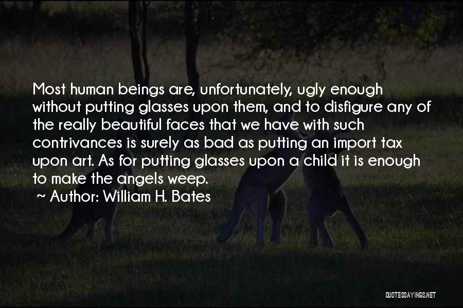 William H. Bates Quotes: Most Human Beings Are, Unfortunately, Ugly Enough Without Putting Glasses Upon Them, And To Disfigure Any Of The Really Beautiful