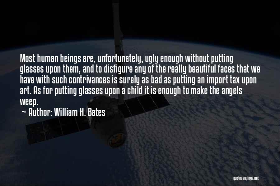 William H. Bates Quotes: Most Human Beings Are, Unfortunately, Ugly Enough Without Putting Glasses Upon Them, And To Disfigure Any Of The Really Beautiful