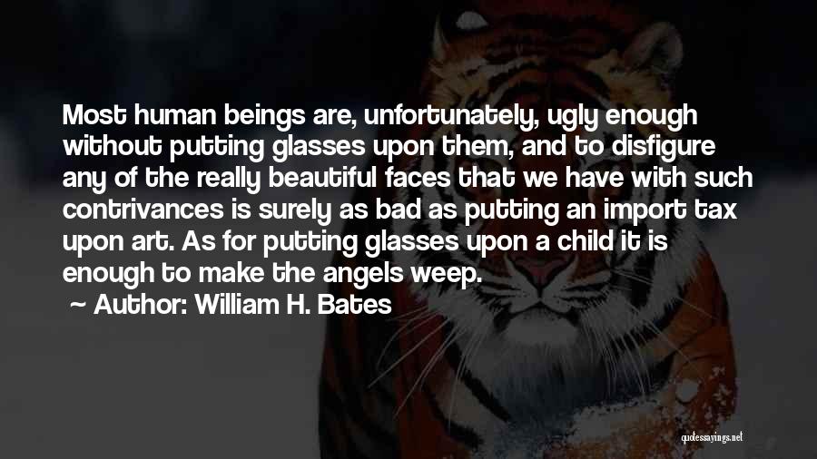 William H. Bates Quotes: Most Human Beings Are, Unfortunately, Ugly Enough Without Putting Glasses Upon Them, And To Disfigure Any Of The Really Beautiful