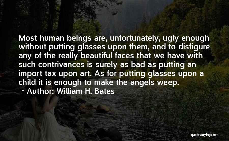 William H. Bates Quotes: Most Human Beings Are, Unfortunately, Ugly Enough Without Putting Glasses Upon Them, And To Disfigure Any Of The Really Beautiful