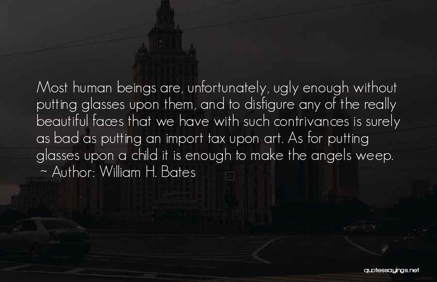 William H. Bates Quotes: Most Human Beings Are, Unfortunately, Ugly Enough Without Putting Glasses Upon Them, And To Disfigure Any Of The Really Beautiful